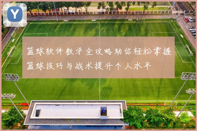 篮球软件教学全攻略助你轻松掌握篮球技巧与战术提升个人水平