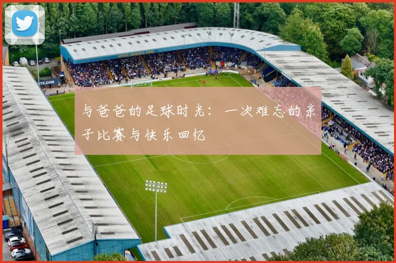 与爸爸的足球时光：一次难忘的亲子比赛与快乐回忆