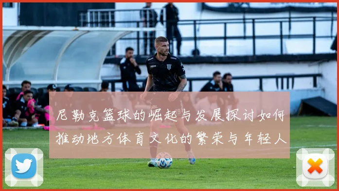 尼勒克篮球的崛起与发展探讨如何推动地方体育文化的繁荣与年轻人参与