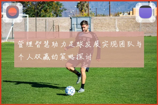 管理智慧助力足球发展实现团队与个人双赢的策略探讨