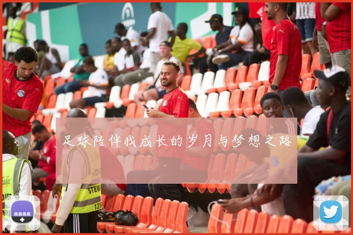 足球陪伴我成长的岁月与梦想之路
