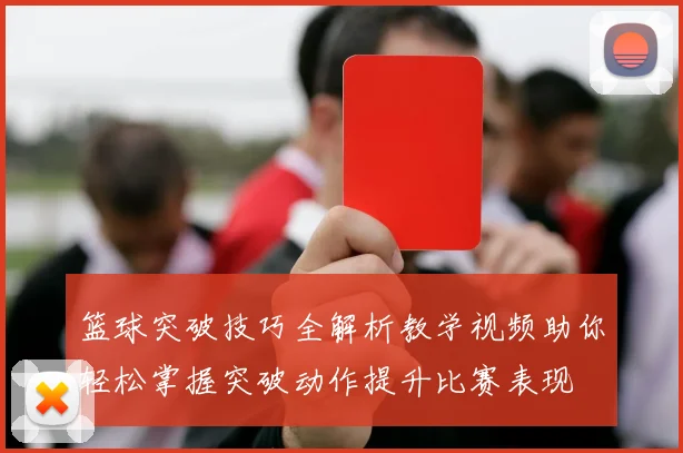 篮球突破技巧全解析教学视频助你轻松掌握突破动作提升比赛表现