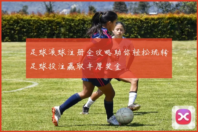 足球滚球注册全攻略助你轻松玩转足球投注赢取丰厚奖金