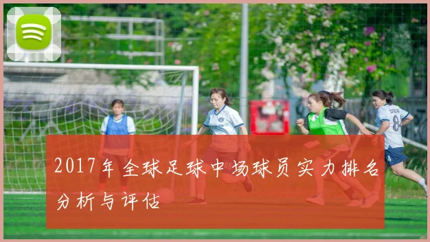 2017年全球足球中场球员实力排名分析与评估