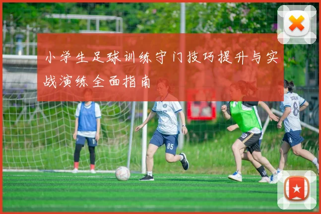 小学生足球训练守门技巧提升与实战演练全面指南