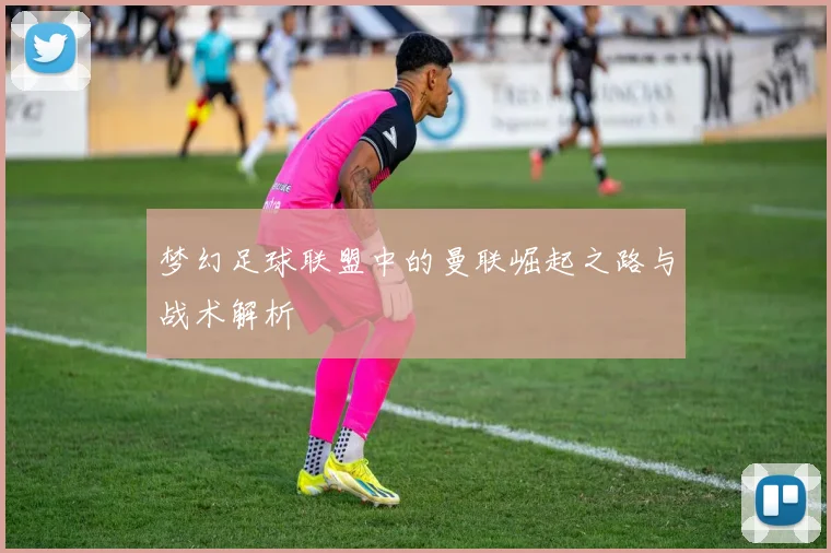 梦幻足球联盟中的曼联崛起之路与战术解析